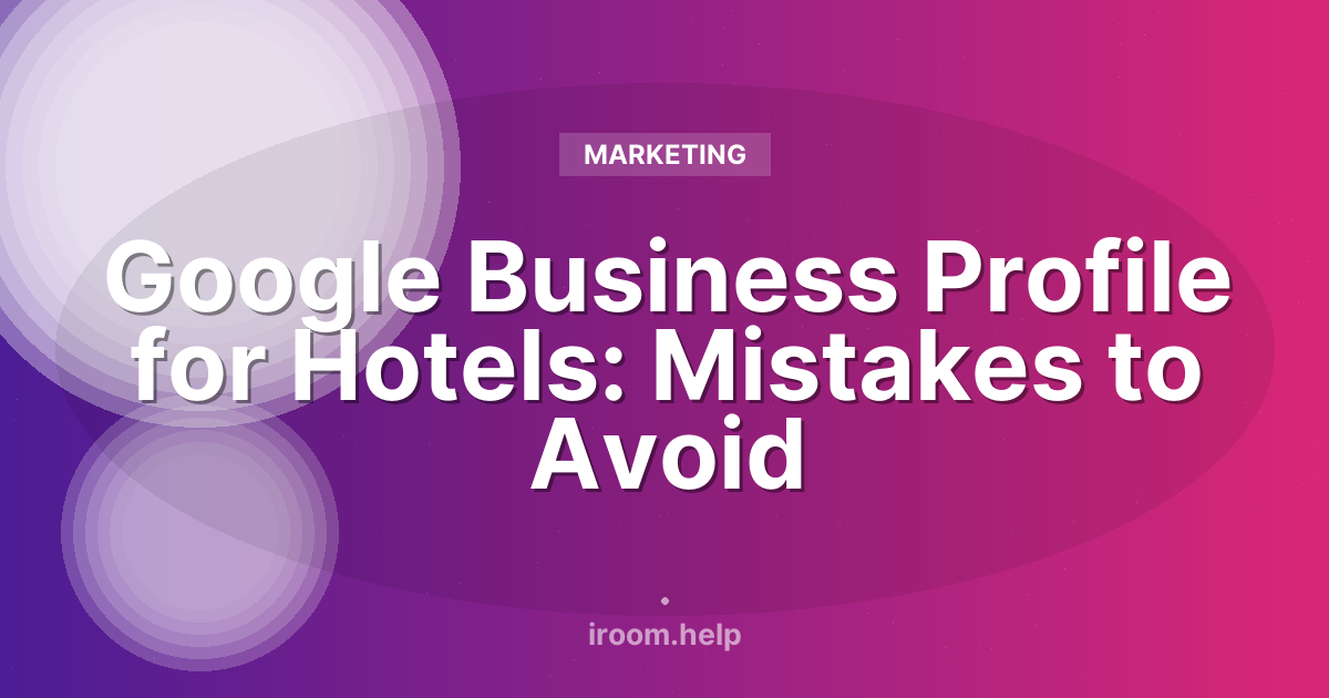 Google Business Profile for Hotels: Mistakes to Avoid
