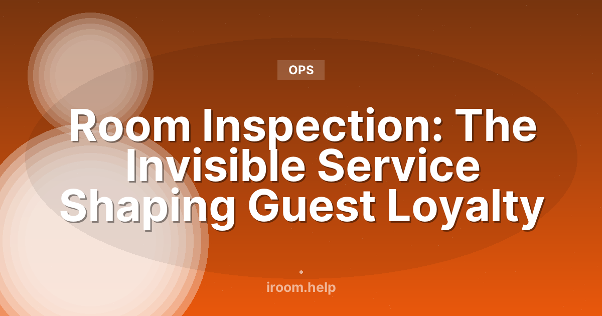 Room Inspection: The Invisible Service Shaping Guest Loyalty