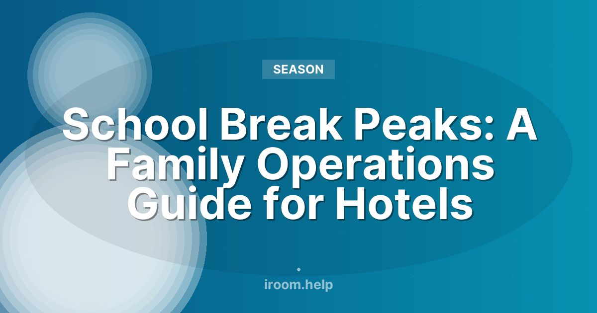 School Break Peaks: A Family Operations Guide for Hotels