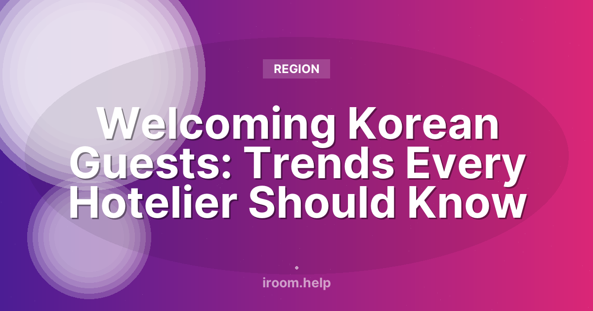 Welcoming Korean Guests: Trends Every Hotelier Should Know